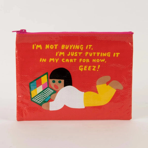 I'm Not Buying It, I'm Just Putting It In My Cart For Now, Geez! Zipper Pouch