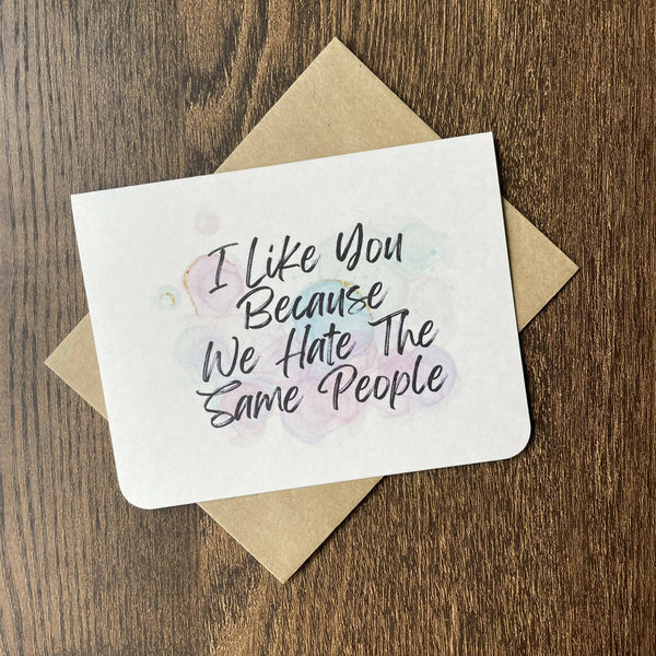 I Like You Because We Hate The Same People - Card